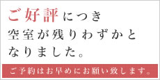 ご好評につき空室が残りわずかとなりました。ご予約はお早めにお願い致します。